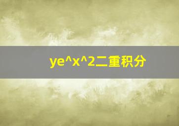 ye^x^2二重积分